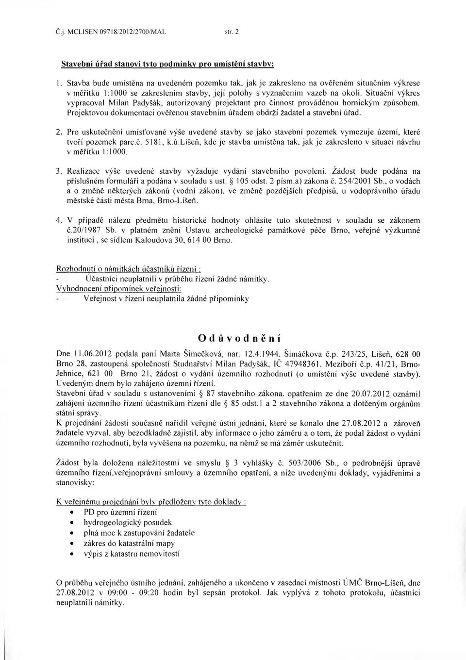 Situační výkres vypracoval Milan Padyšák, autorizovaný projektant pro činnost prováděnou hornickým způsobem. Projektovou dokum entaci ověřenou stavebním úřadem obdrží žadatel a stavební úřad. 2.