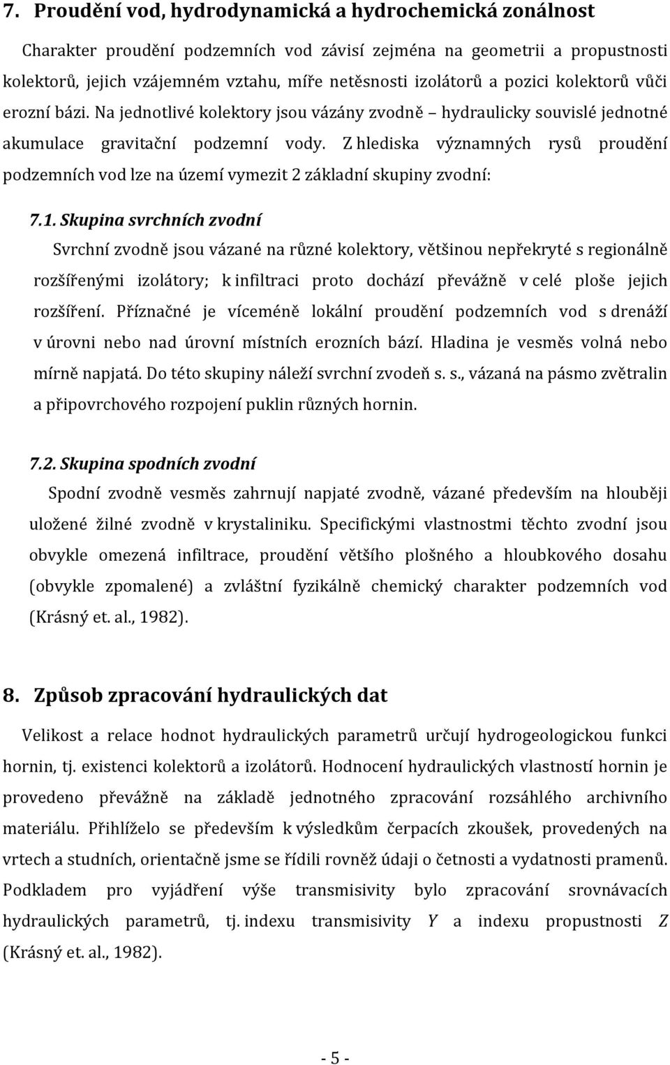 Z hlediska významných rysů proudění podzemních vod lze na území vymezit 2 základní skupiny zvodní: 7.1.