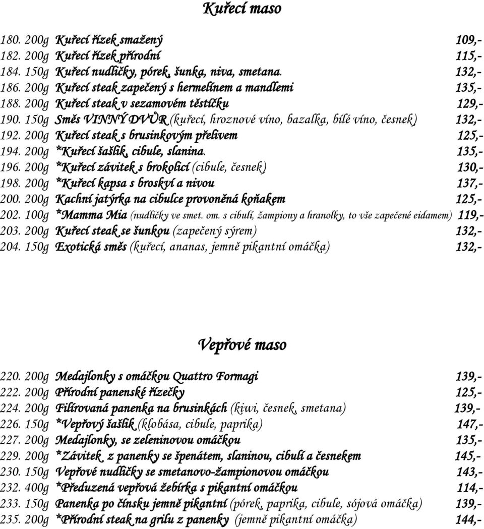 200g Kuřecí steak s brusinkovým přelivem 125,- 194. 200g *Kuřecí šašlik, cibule, slanina. 135,- 196. 200g *Kuřecí závitek s brokolicí (cibule, česnek) 130,- 198.