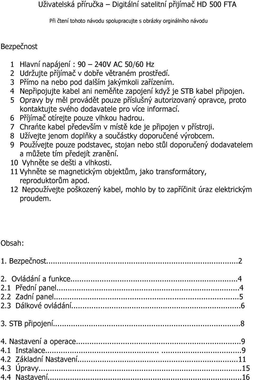 5 Opravy by měl provádět pouze příslušný autorizovaný opravce, proto kontaktujte svého dodavatele pro více informací. 6 Příjímač otírejte pouze vlhkou hadrou.