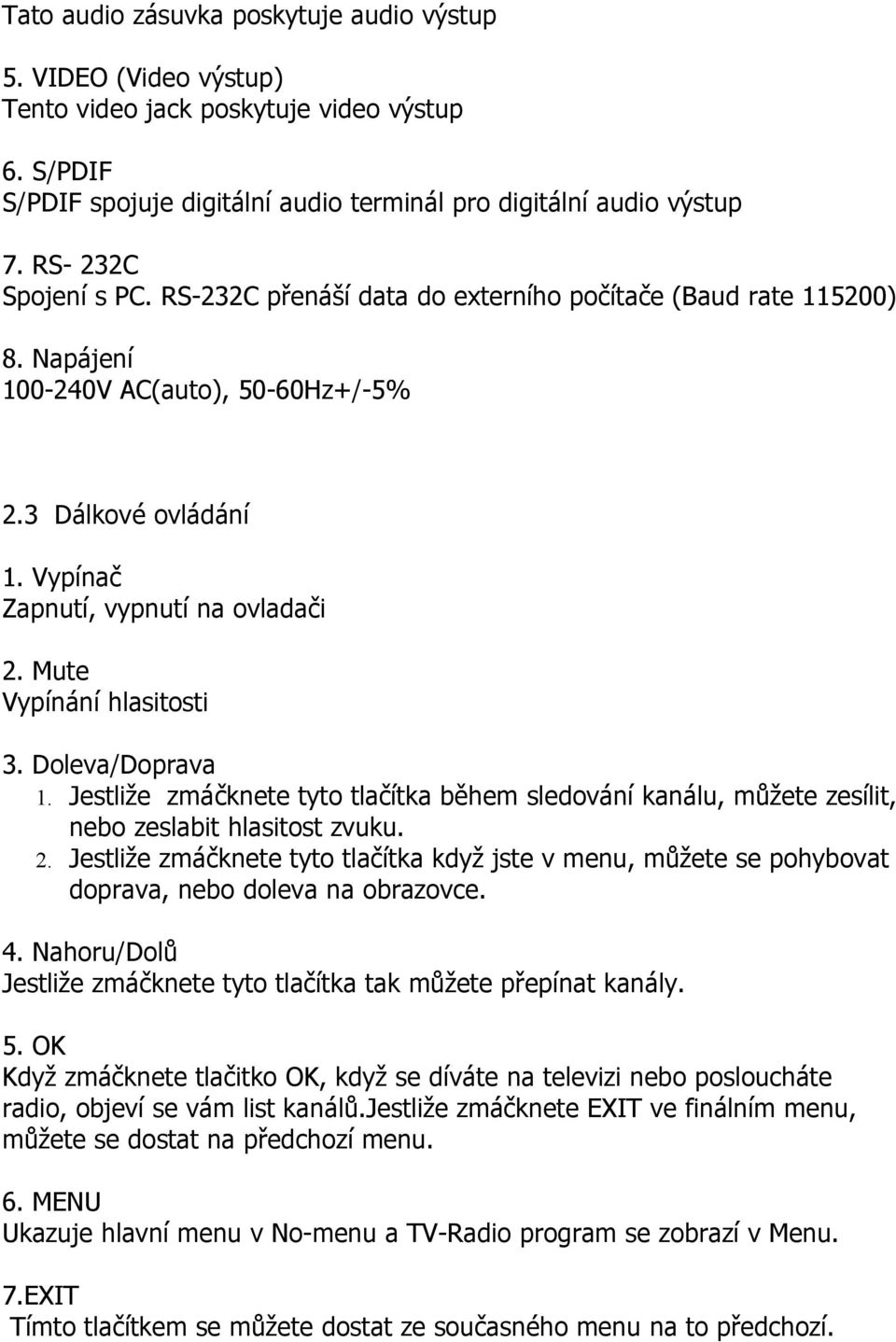 Mute Vypínání hlasitosti 3. Doleva/Doprava 1. Jestliže zmáčknete tyto tlačítka během sledování kanálu, můžete zesílit, nebo zeslabit hlasitost zvuku. 2.