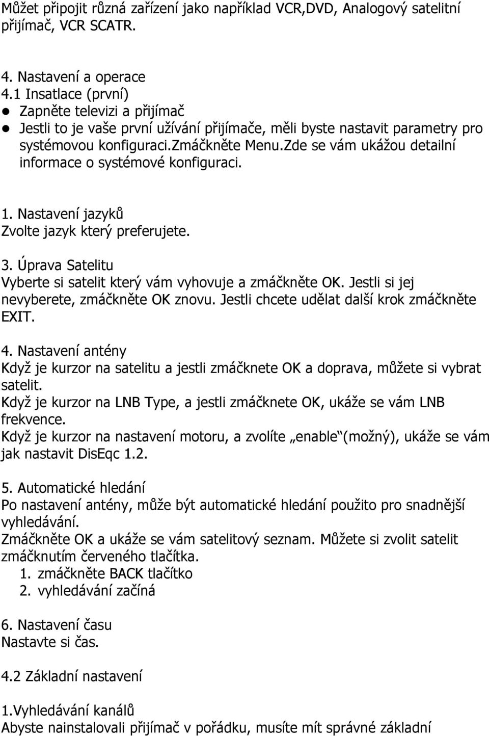 Zde se vám ukážou detailní informace o systémové konfiguraci. 1. Nastavení jazyků Zvolte jazyk který preferujete. 3. Úprava Satelitu Vyberte si satelit který vám vyhovuje a zmáčkněte OK.