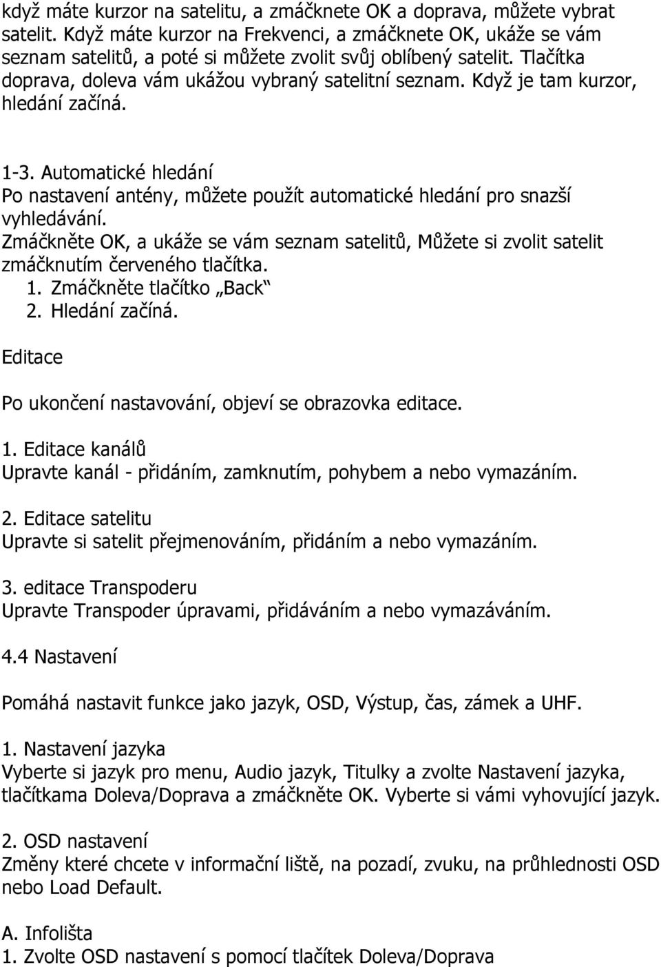 Když je tam kurzor, hledání začíná. 1-3. Automatické hledání Po nastavení antény, můžete použít automatické hledání pro snazší vyhledávání.