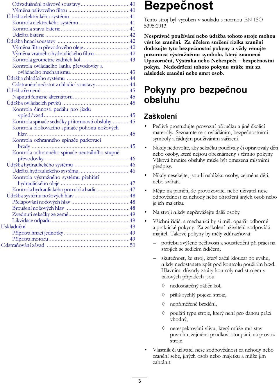 ..43 Údržba chladícího systému...44 Odstranění nečistot z chladicí soustavy...44 Údržba řemenů...45 Napnutí řemene alternátoru...45 Údržba ovládacích prvků.