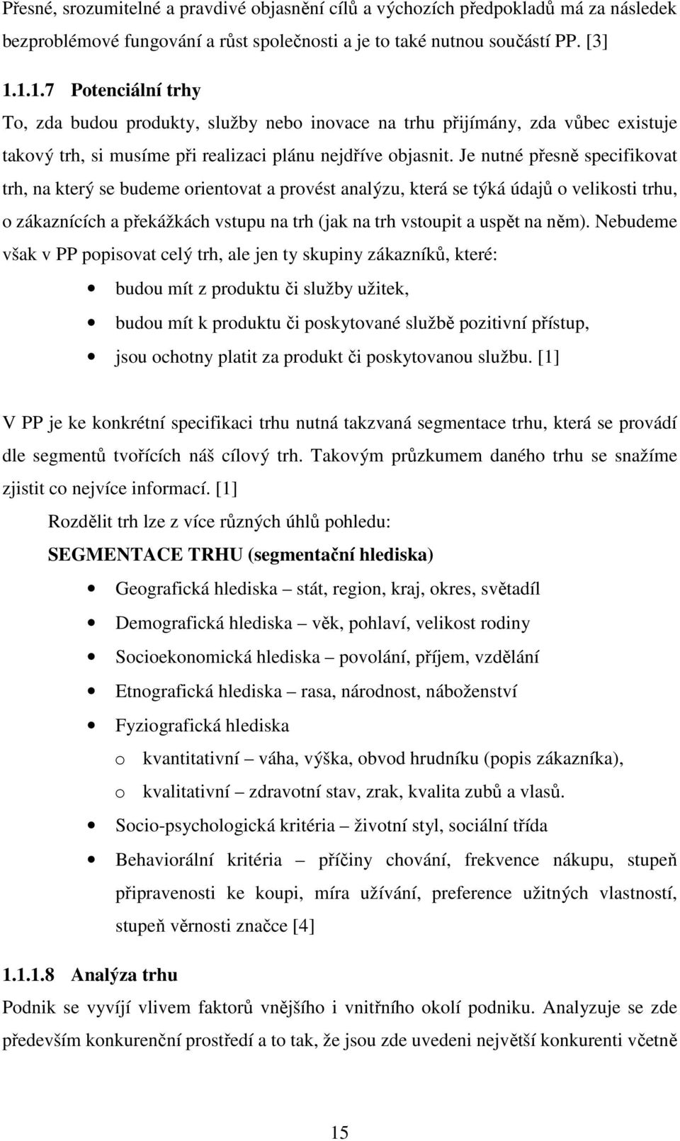 Je nutné přesně specifikovat trh, na který se budeme orientovat a provést analýzu, která se týká údajů o velikosti trhu, o zákaznících a překážkách vstupu na trh (jak na trh vstoupit a uspět na něm).