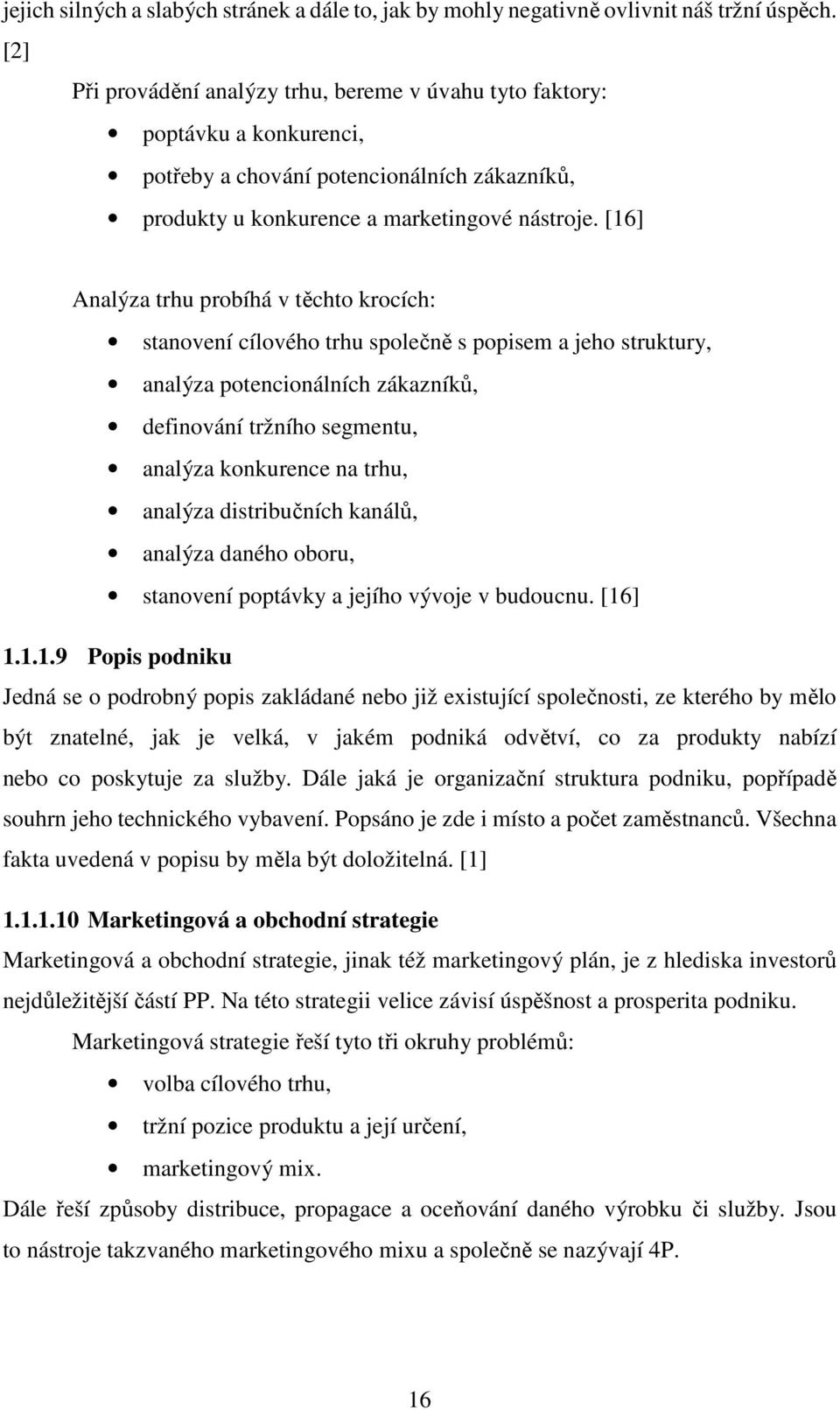 [16] Analýza trhu probíhá v těchto krocích: stanovení cílového trhu společně s popisem a jeho struktury, analýza potencionálních zákazníků, definování tržního segmentu, analýza konkurence na trhu,