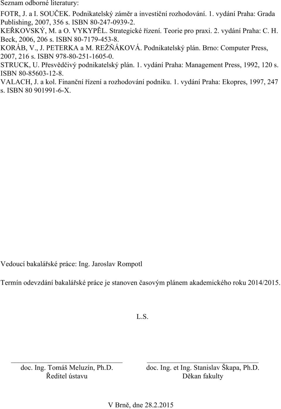 ISBN 978-80-251-1605-0. STRUCK, U. Přesvědčivý podnikatelský plán. 1. vydání Praha: Management Press, 1992, 120 s. ISBN 80-85603-12-8. VALACH, J. a kol. Finanční řízení a rozhodování podniku. 1. vydání Praha: Ekopres, 1997, 247 s.