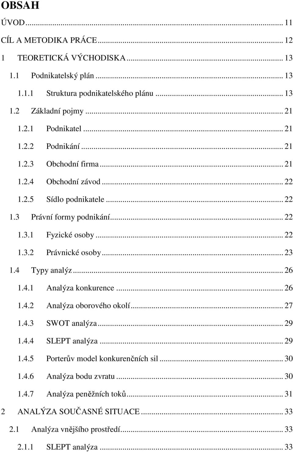 4 Typy analýz... 26 1.4.1 Analýza konkurence... 26 1.4.2 Analýza oborového okolí... 27 1.4.3 SWOT analýza... 29 1.4.4 SLEPT analýza... 29 1.4.5 Porterův model konkurenčních sil... 30 1.