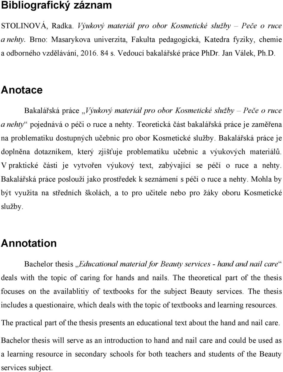 . Jan Válek, Ph.D. Anotace Bakalářská práce Výukový materiál pro obor Kosmetické služby Peče o ruce a nehty pojednává o péči o ruce a nehty.