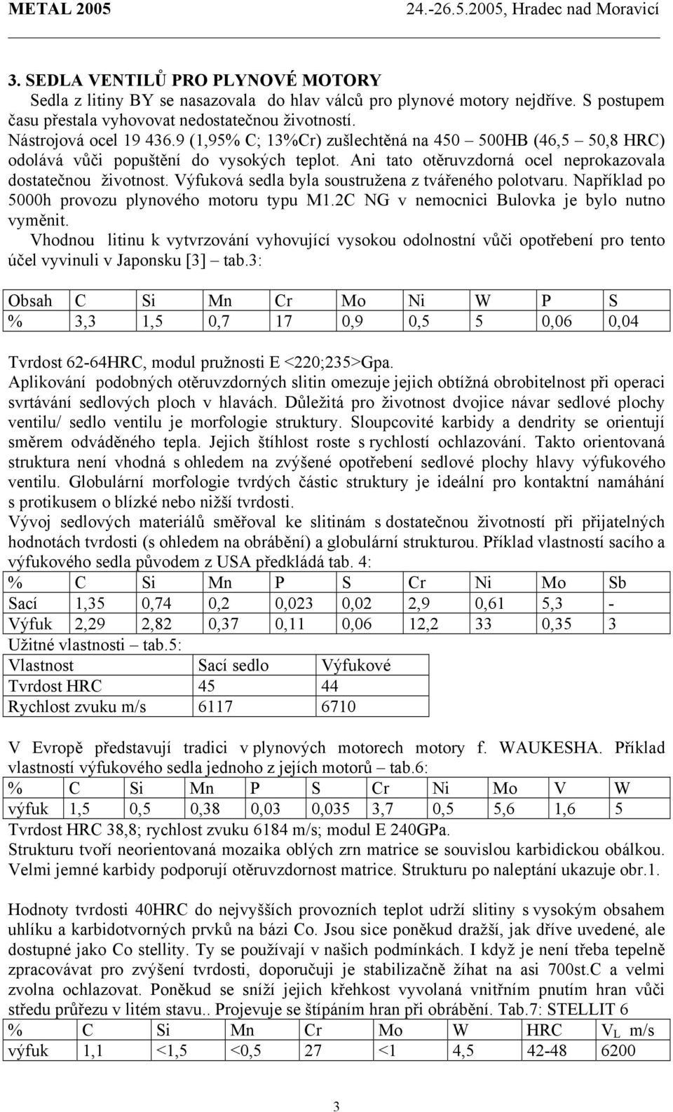 Výfuková sedla byla soustružena z tvářeného polotvaru. Například po 5000h provozu plynového motoru typu M1.2C NG v nemocnici Bulovka je bylo nutno vyměnit.