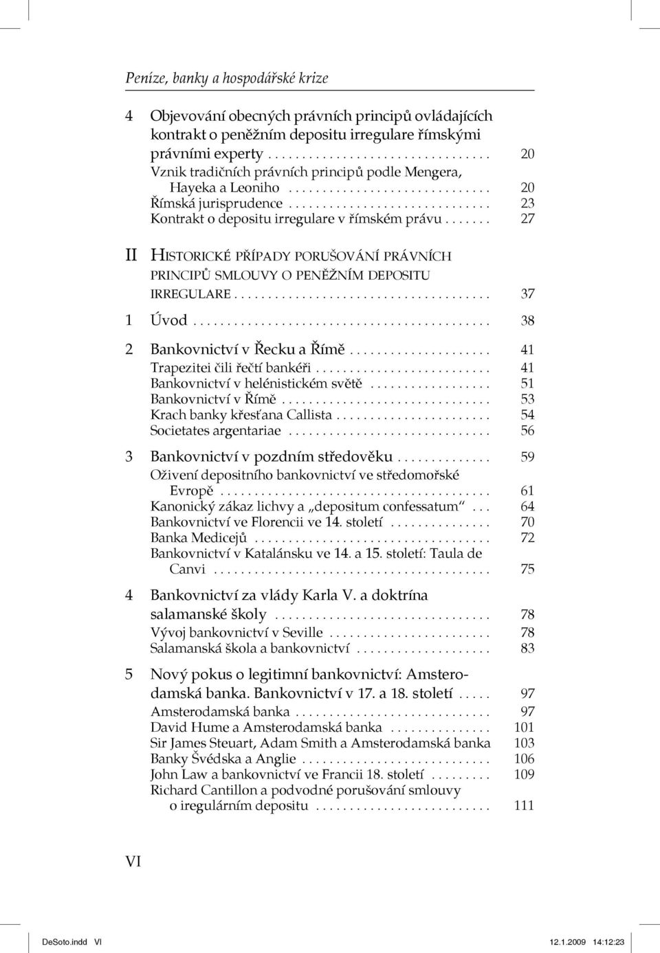 ............................. 23 Kontrakt o depositu irregulare v římském právu....... 27 II HISTORICKÉ PŘÍPADY PORUŠOVÁNÍ PRÁVNÍCH PRINCIPŮ SMLOUVY O PENĚŽNÍM DEPOSITU IRREGULARE...................................... 37 1 Úvod.