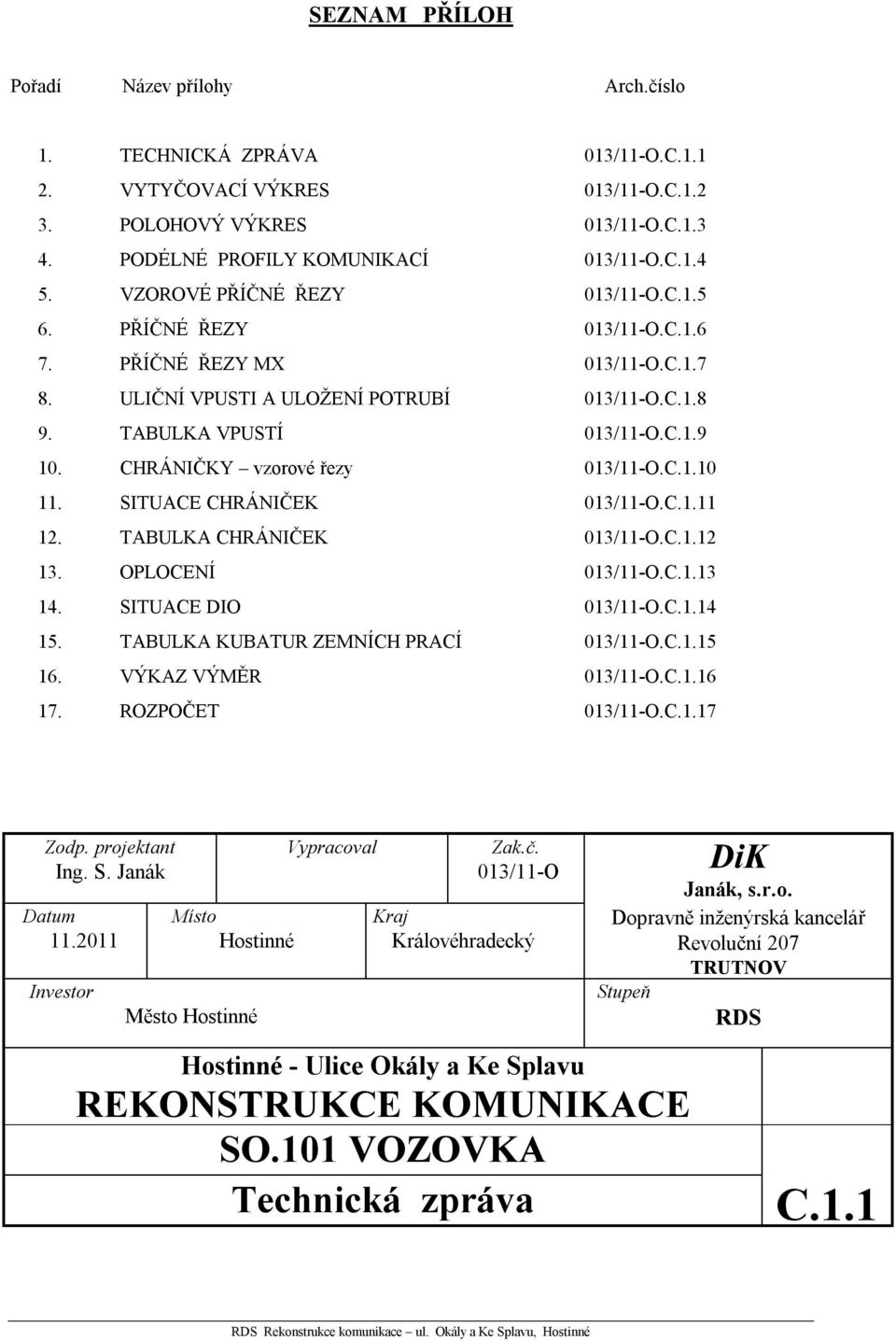 CHRÁNIČKY vzorové řezy 013/11-O.C.1.10 11. SITUACE CHRÁNIČEK 013/11-O.C.1.11 12. TABULKA CHRÁNIČEK 013/11-O.C.1.12 13. OPLOCENÍ 013/11-O.C.1.13 14. SITUACE DIO 013/11-O.C.1.14 15.