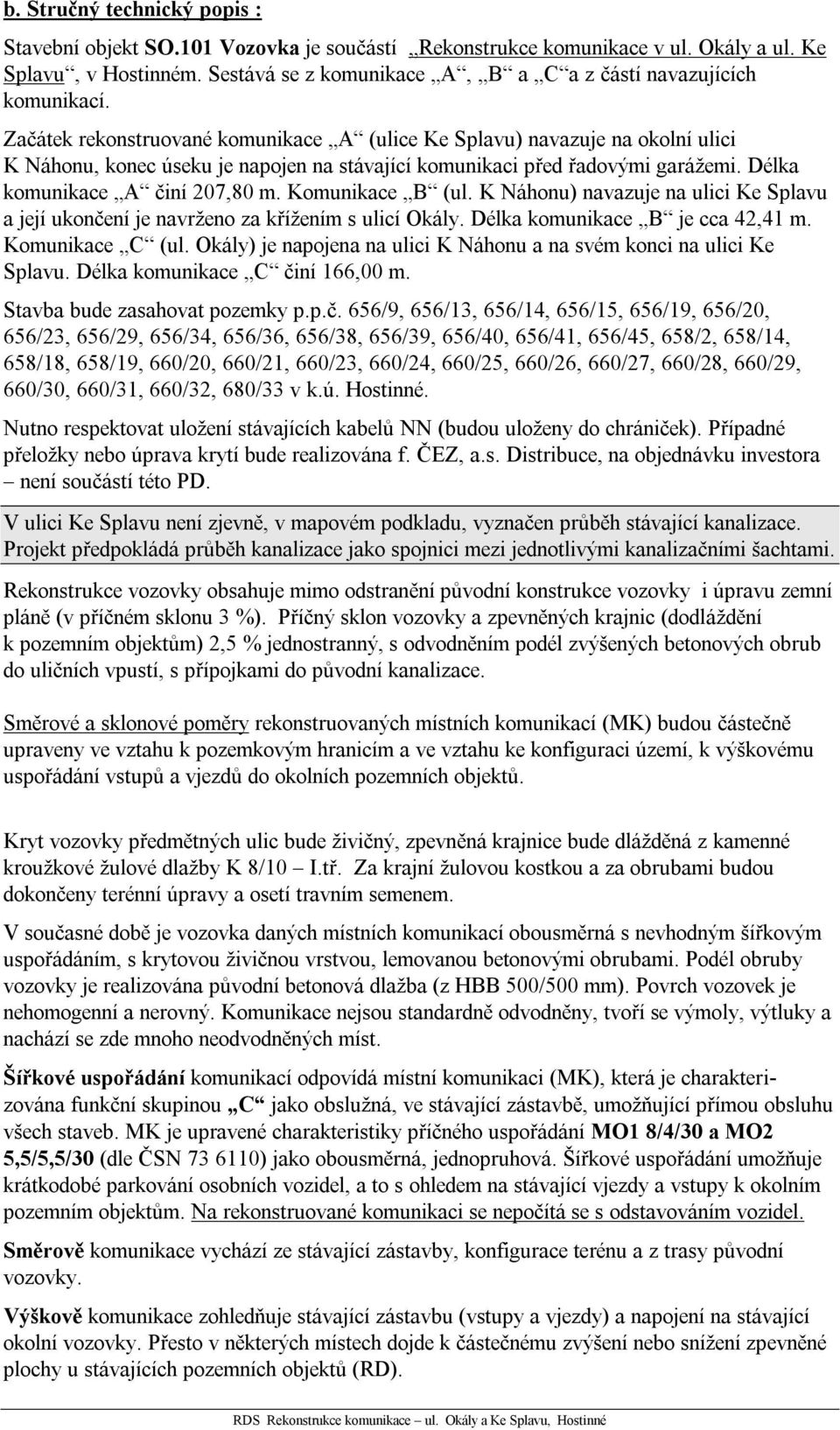 Začátek rekonstruované komunikace A (ulice Ke Splavu) navazuje na okolní ulici K Náhonu, konec úseku je napojen na stávající komunikaci před řadovými garážemi. Délka komunikace A činí 207,80 m.