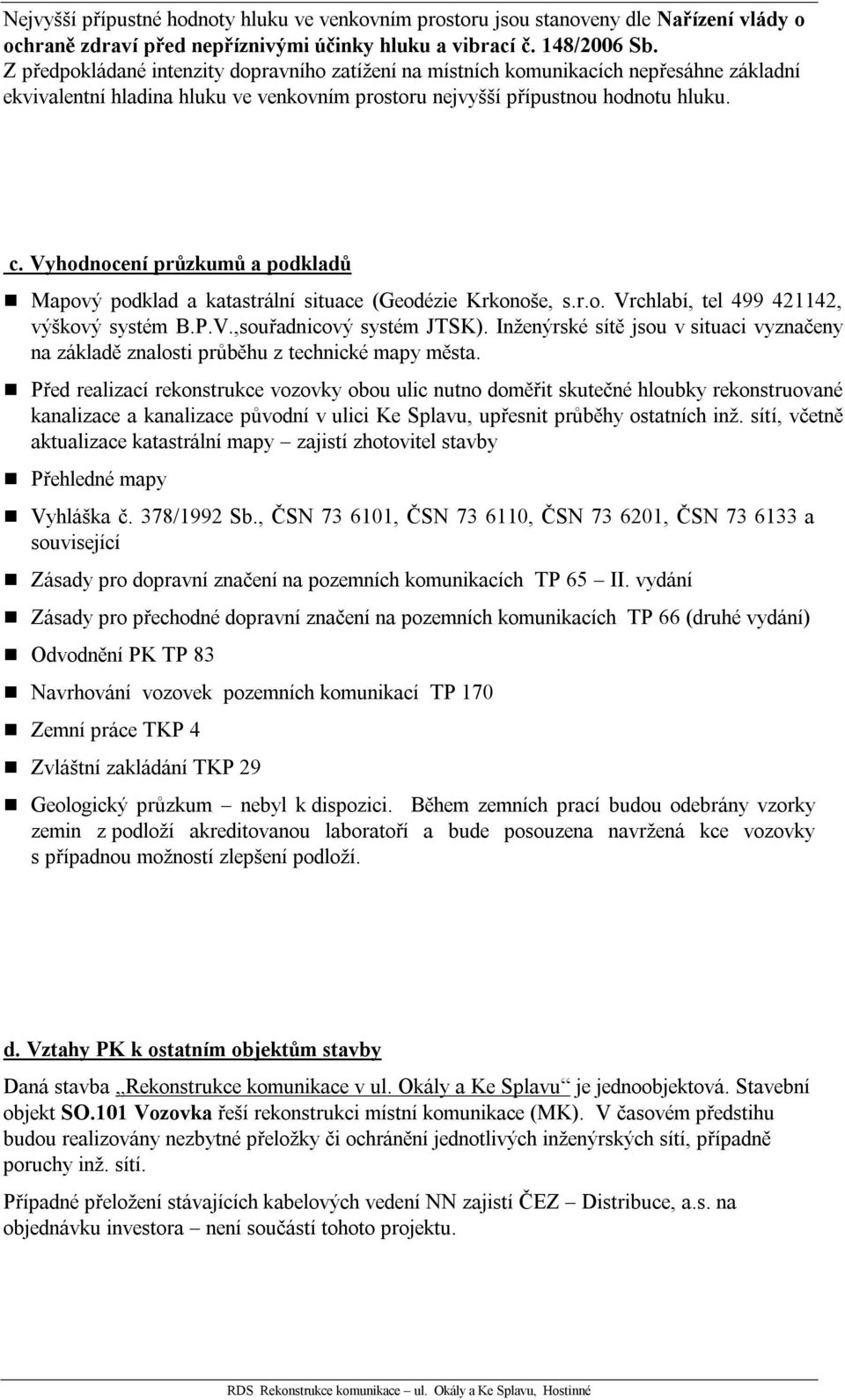 Vyhodnocení průzkumů a podkladů Mapový podklad a katastrální situace (Geodézie Krkonoše, s.r.o. Vrchlabí, tel 499 421142, výškový systém B.P.V.,souřadnicový systém JTSK).