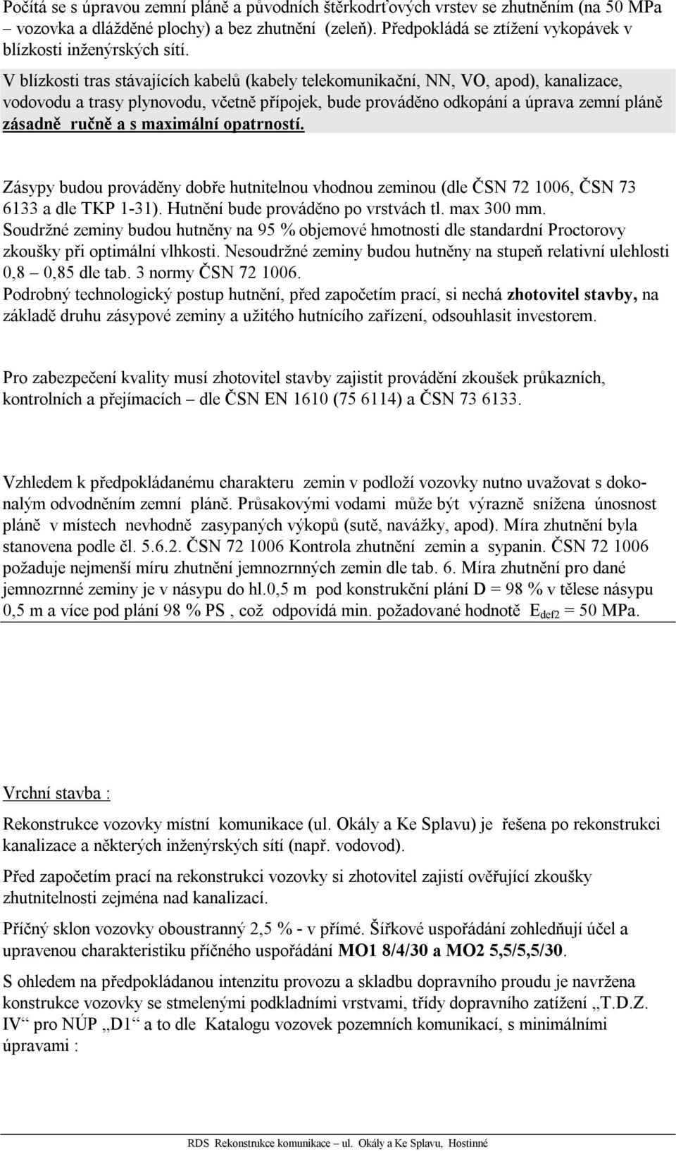 V blízkosti tras stávajících kabelů (kabely telekomunikační, NN, VO, apod), kanalizace, vodovodu a trasy plynovodu, včetně přípojek, bude prováděno odkopání a úprava zemní pláně zásadně ručně a s