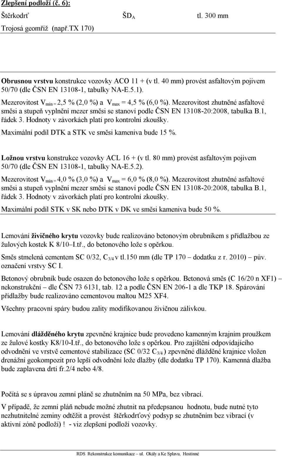 Mezerovitost zhutněné asfaltové směsi a stupeň vyplnění mezer směsi se stanoví podle ČSN EN 13108-20:2008, tabulka B.1, řádek 3. Hodnoty v závorkách platí pro kontrolní zkoušky.