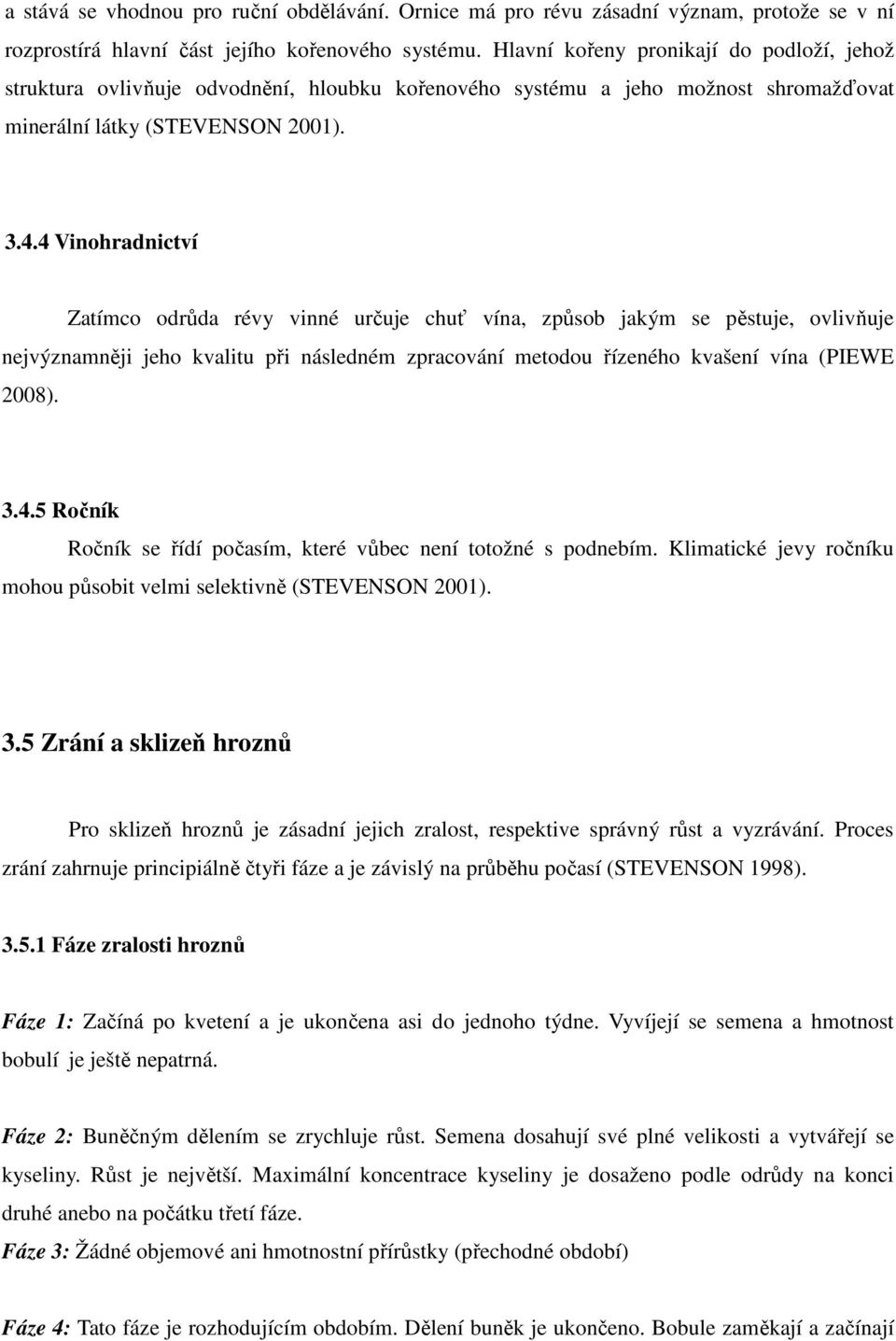 4 Vinohradnictví Zatímco odrůda révy vinné určuje chuť vína, způsob jakým se pěstuje, ovlivňuje nejvýznamněji jeho kvalitu při následném zpracování metodou řízeného kvašení vína (PIEWE 2008). 3.4.5 Ročník Ročník se řídí počasím, které vůbec není totožné s podnebím.