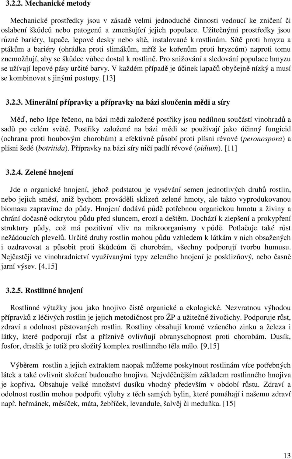 Sítě proti hmyzu a ptákům a bariéry (ohrádka proti slimákům, mříž ke kořenům proti hryzcům) naproti tomu znemožňují, aby se škůdce vůbec dostal k rostlině.