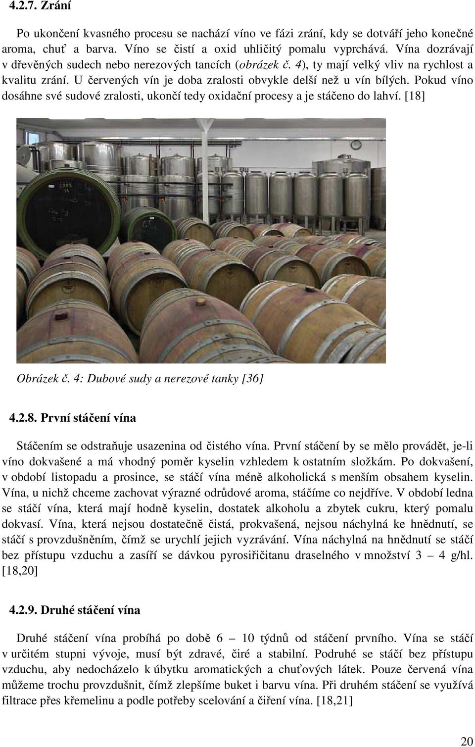 Pokud víno dosáhne své sudové zralosti, ukončí tedy oxidační procesy a je stáčeno do lahví. [18] Obrázek č. 4: Dubové sudy a nerezové tanky [36] 4.2.8. První stáčení vína Stáčením se odstraňuje usazenina od čistého vína.