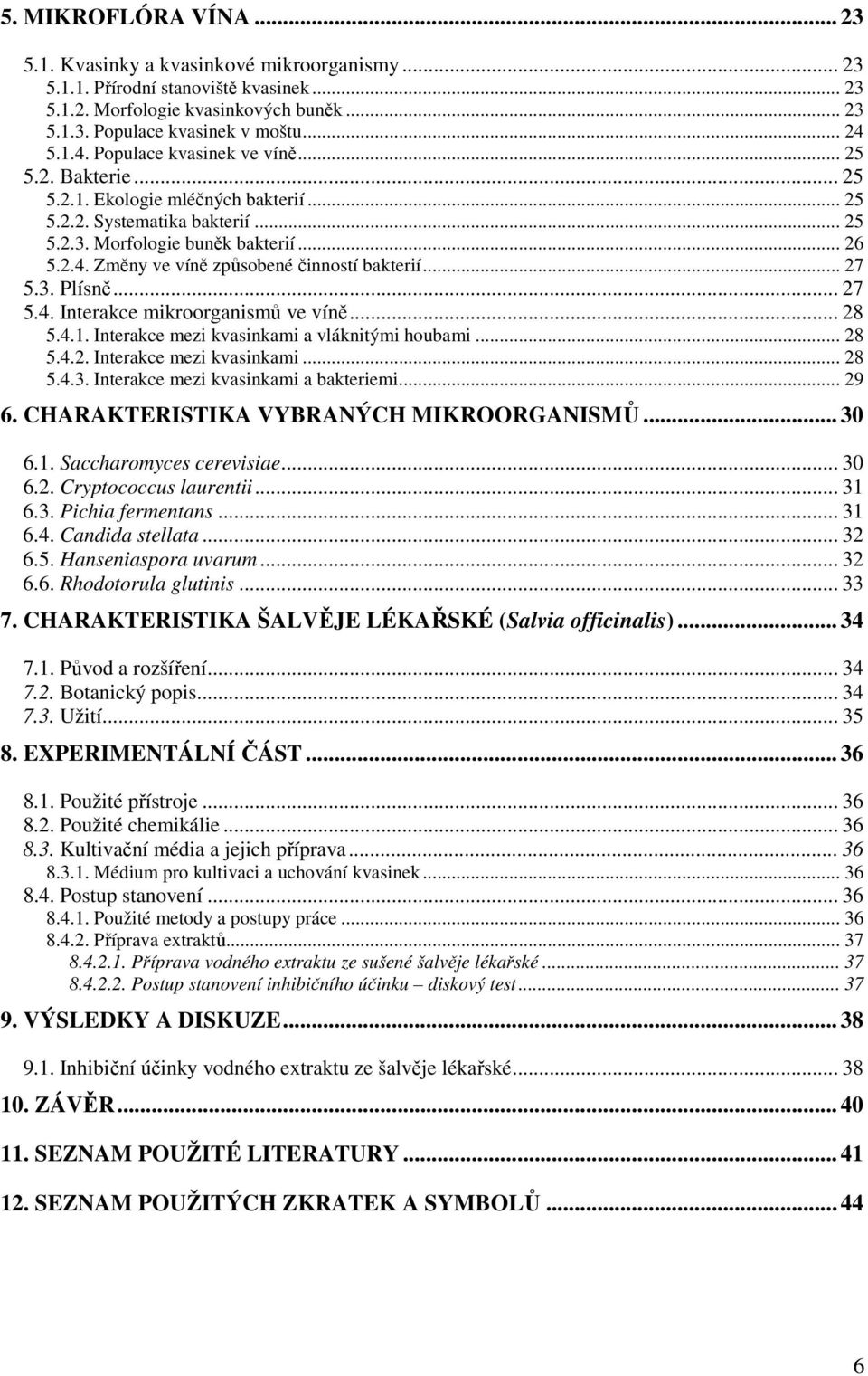 .. 27 5.3. Plísně... 27 5.4. Interakce mikroorganismů ve víně... 28 5.4.1. Interakce mezi kvasinkami a vláknitými houbami... 28 5.4.2. Interakce mezi kvasinkami... 28 5.4.3. Interakce mezi kvasinkami a bakteriemi.