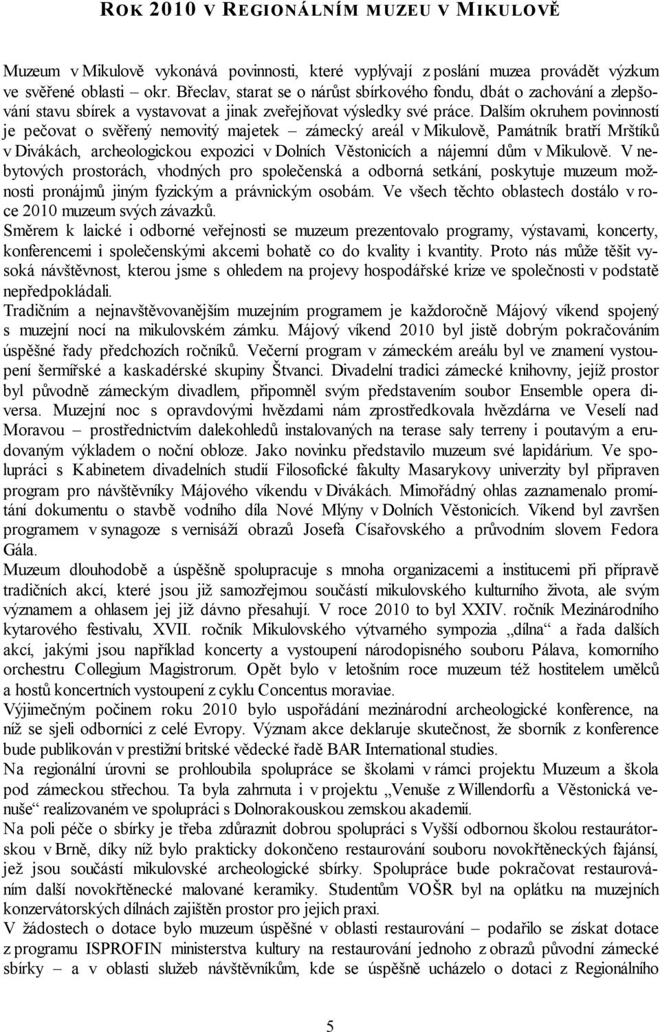 Dalším okruhem povinností je pečovat o svěřený nemovitý majetek zámecký areál v Mikulově, Památník bratří Mrštíků v Divákách, archeologickou expozici v Dolních Věstonicích a nájemní dům v Mikulově.