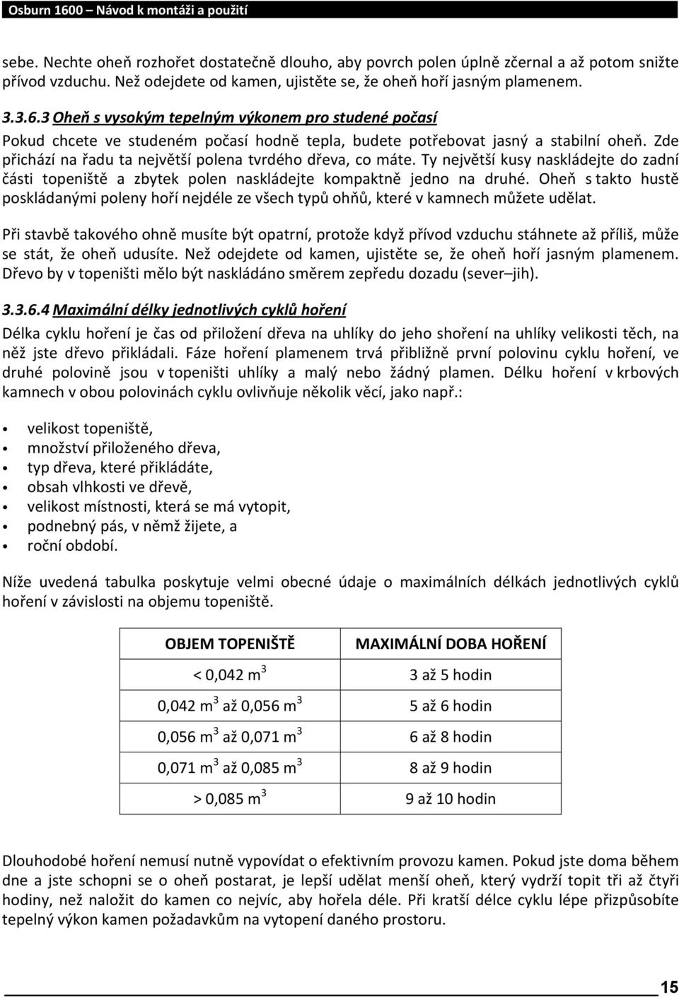 Zde přichází na řadu ta největší polena tvrdého dřeva, co máte. Ty největší kusy naskládejte do zadní části topeniště a zbytek polen naskládejte kompaktně jedno na druhé.