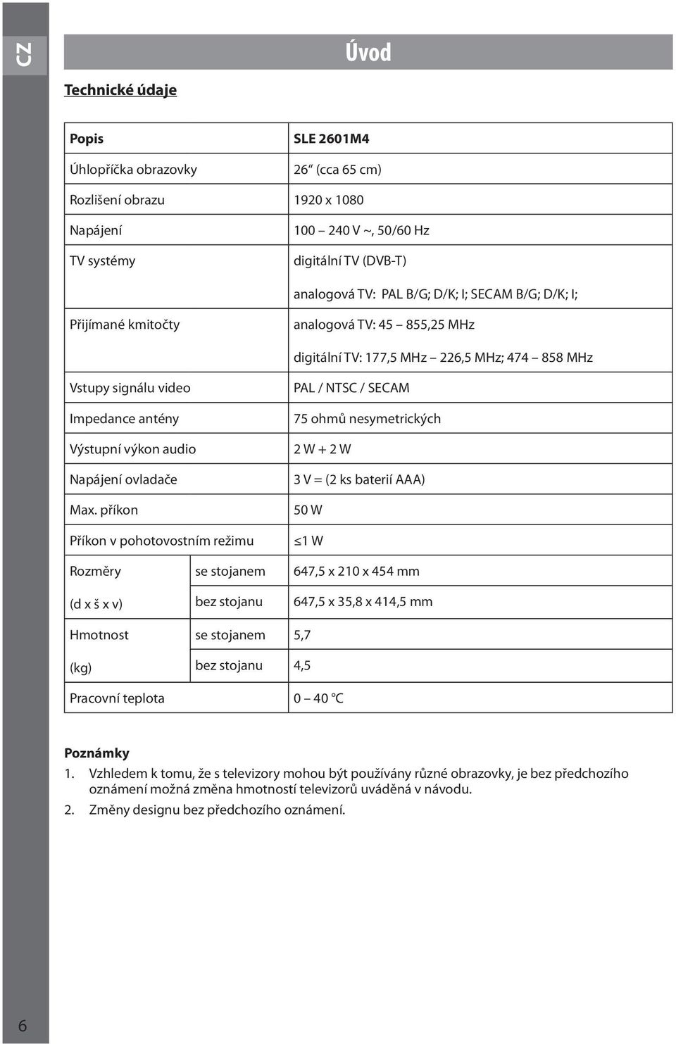 příkon Příkon v pohotovostním režimu PAL / NTSC / SECAM 75 ohmů nesymetrických 2 W + 2 W 3 V = (2 ks baterií AAA) 50 W 1 W Rozměry (d x š x v) se stojanem bez stojanu 647,5 x 210 x 454 mm 647,5 x