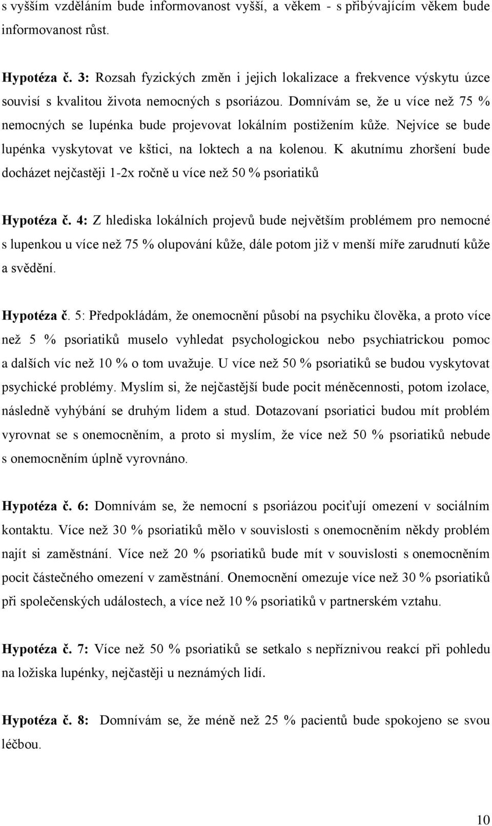 Domnívám se, že u více než 75 % nemocných se lupénka bude projevovat lokálním postižením kůže. Nejvíce se bude lupénka vyskytovat ve kštici, na loktech a na kolenou.