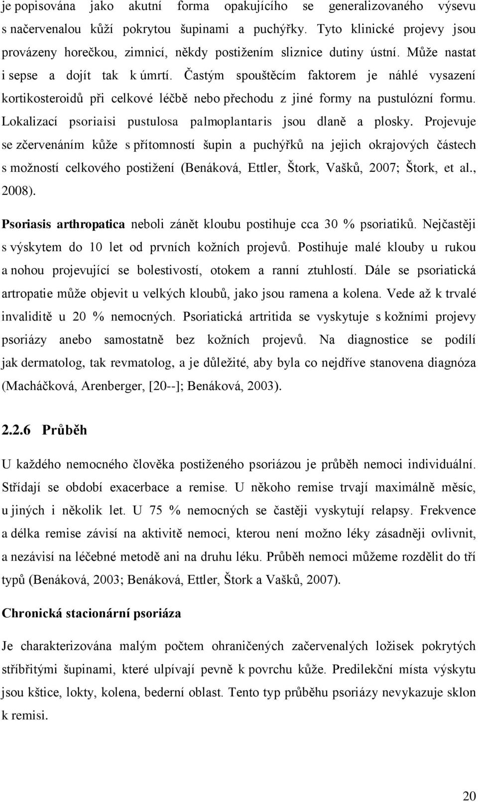 Častým spouštěcím faktorem je náhlé vysazení kortikosteroidů při celkové léčbě nebo přechodu z jiné formy na pustulózní formu. Lokalizací psoriaisi pustulosa palmoplantaris jsou dlaně a plosky.