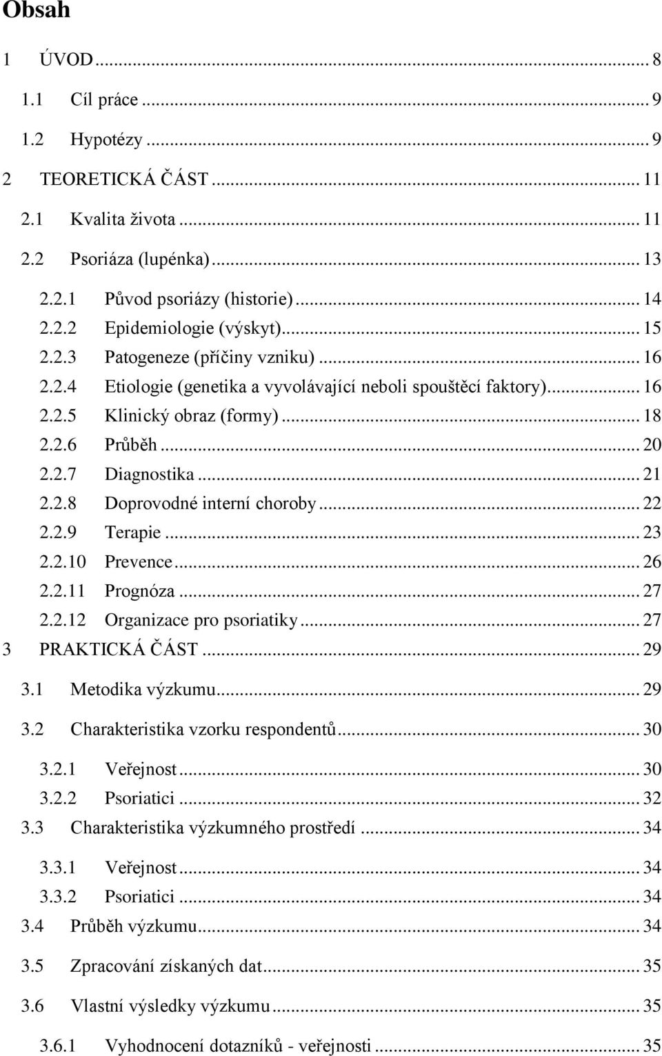 .. 22 2.2.9 Terapie... 23 2.2.1 Prevence... 26 2.2.11 Prognóza... 27 2.2.12 Organizace pro psoriatiky... 27 3 PRAKTICKÁ ČÁST... 29 3.1 Metodika výzkumu... 29 3.2 Charakteristika vzorku respondentů.