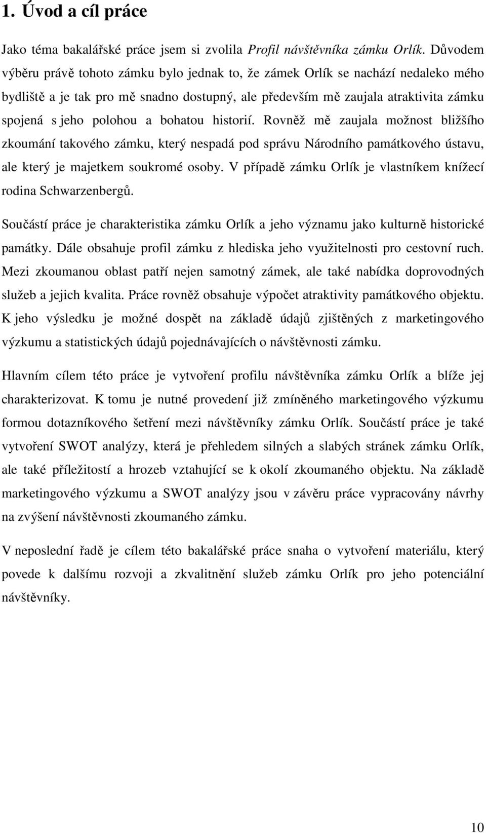 bohatou historií. Rovněž mě zaujala možnost bližšího zkoumání takového zámku, který nespadá pod správu Národního památkového ústavu, ale který je majetkem soukromé osoby.