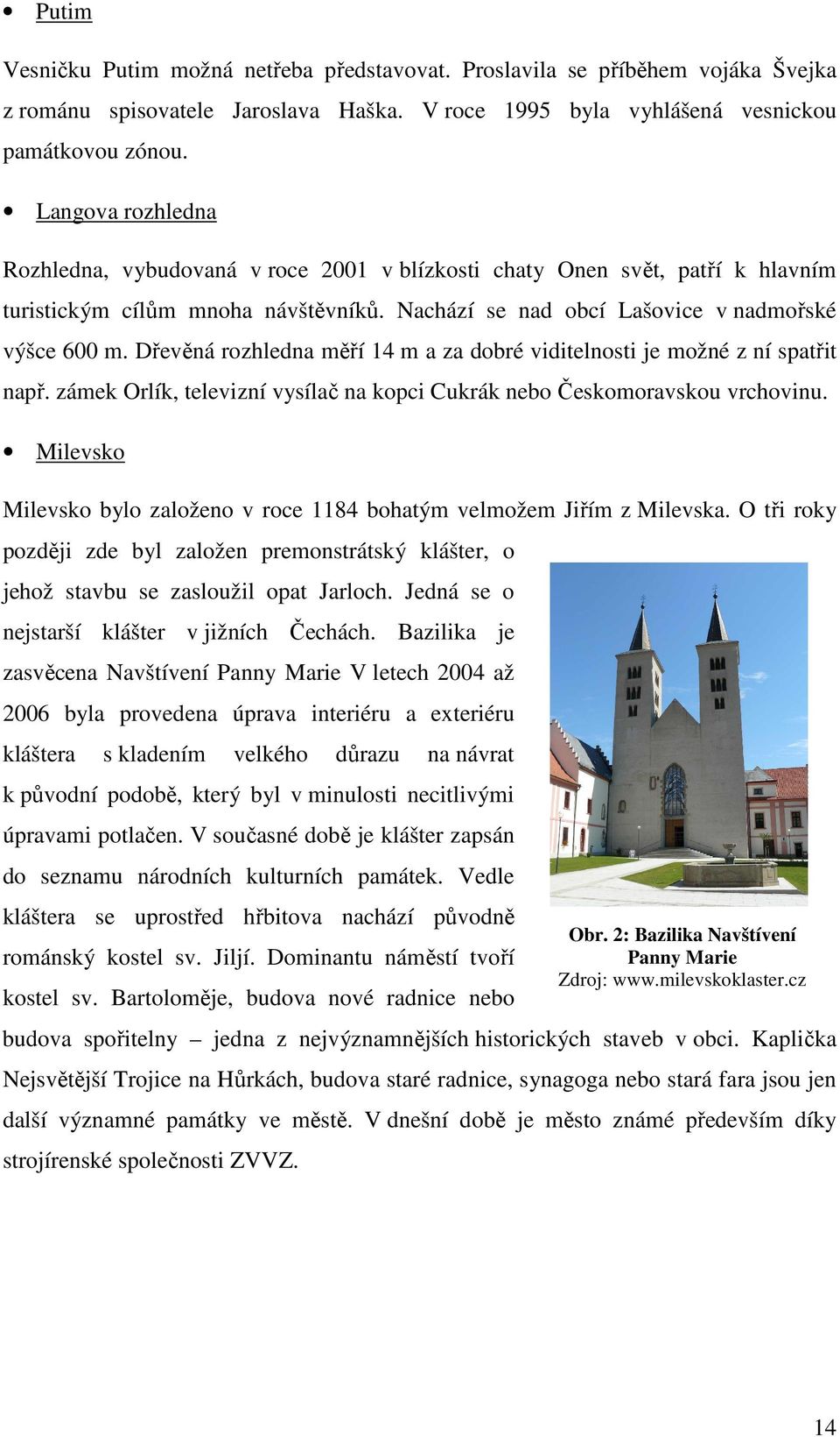 Dřevěná rozhledna měří 14 m a za dobré viditelnosti je možné z ní spatřit např. zámek Orlík, televizní vysílač na kopci Cukrák nebo Českomoravskou vrchovinu.