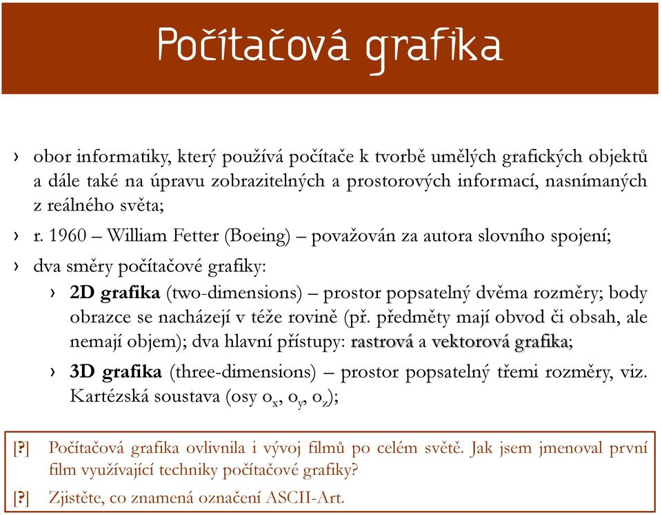 rovině (př. předměty mají obvod či obsah, ale nemají objem); dva hlavní přístupy: rastrová a vektorová grafika; 3D grafika (three-dimensions) prostor popsatelný třemi rozměry, viz.