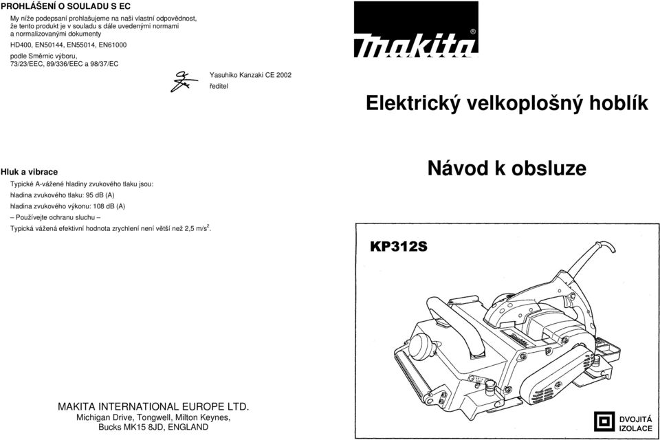 vibrace Typické A-vážené hladiny zvukového tlaku jsou: hladina zvukového tlaku: 95 db (A) hladina zvukového výkonu: 108 db (A) Používejte ochranu sluchu Typická