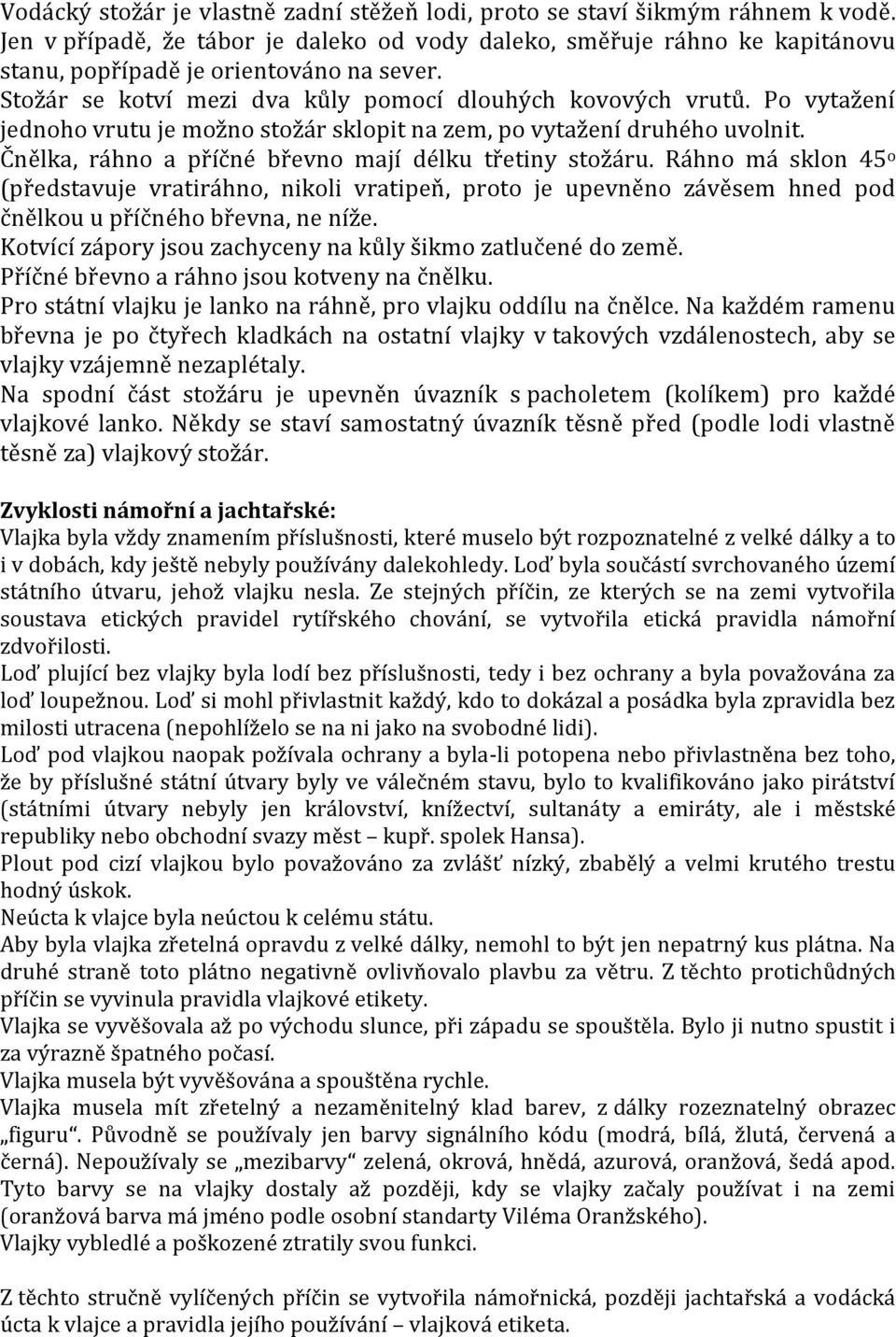 o vytažení jednoho vrutu je možno stožár sklopit na zem, po vytažení druhého uvolnit. Čnělka, ráhno a příčné břevno mají délku třetiny stožáru.