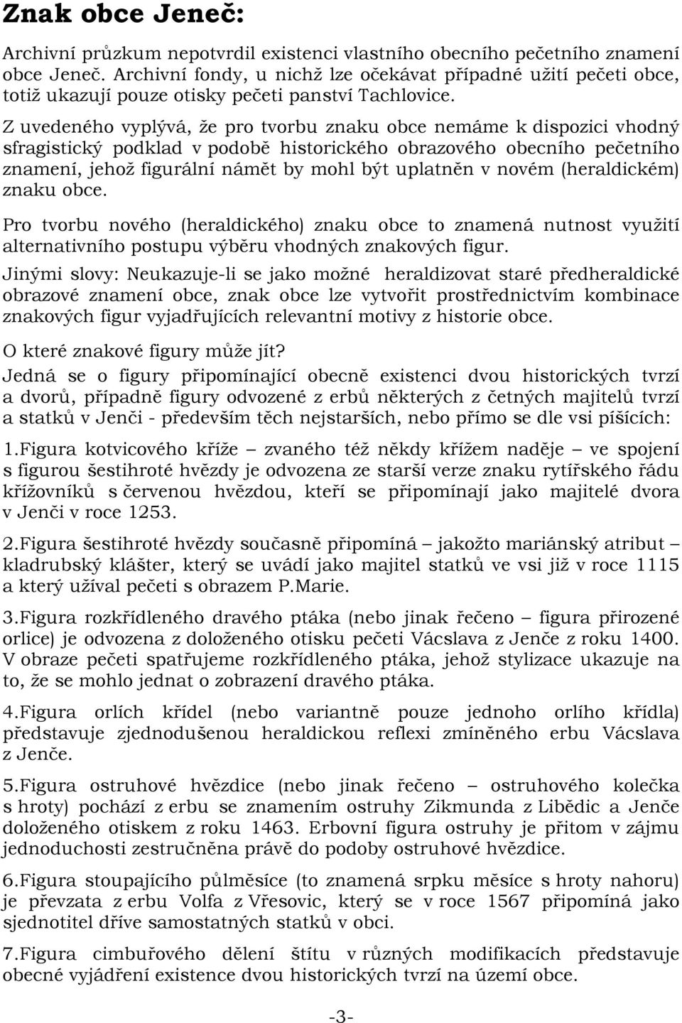 Z uvedeného vyplývá, že pro tvorbu znaku obce nemáme k dispozici vhodný sfragistický podklad v podobě historického obrazového obecního pečetního znamení, jehož figurální námět by mohl být uplatněn v