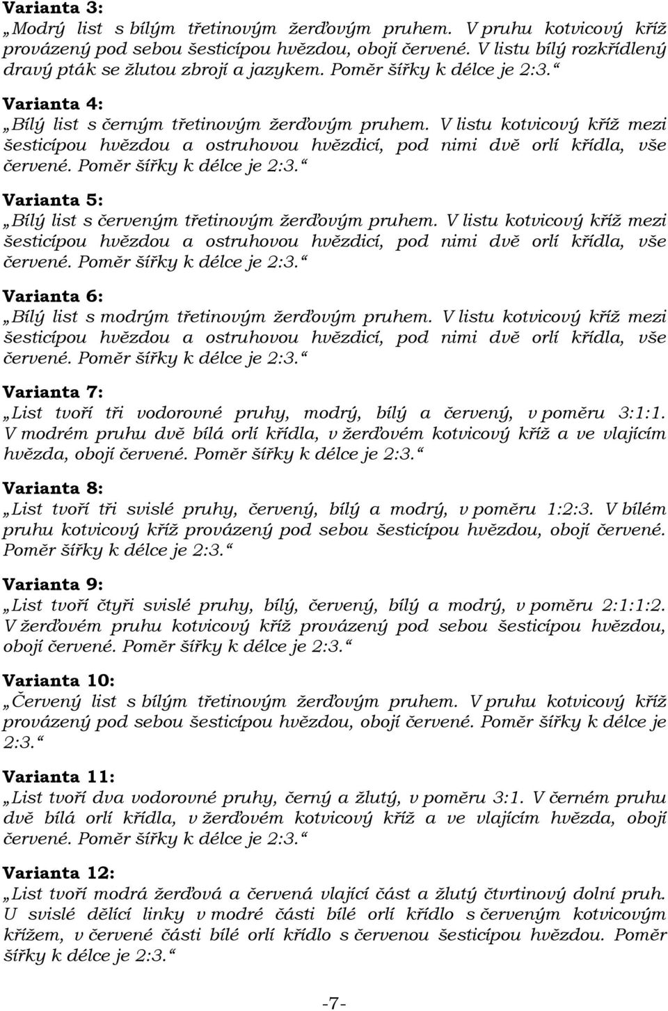 Poměr šířky k délce je 2:3. Varianta 5: Bílý list s červeným třetinovým žerďovým pruhem. V listu kotvicový kříž mezi šesticípou hvězdou a ostruhovou hvězdicí, pod nimi dvě orlí křídla, vše červené.