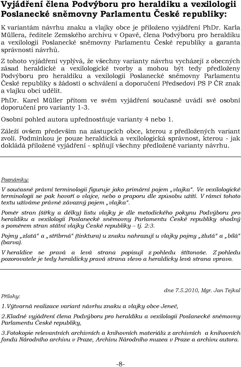 Z tohoto vyjádření vyplývá, že všechny varianty návrhu vycházejí z obecných zásad heraldické a vexilologické tvorby a mohou být tedy předloženy Podvýboru pro heraldiku a vexilologii Poslanecké