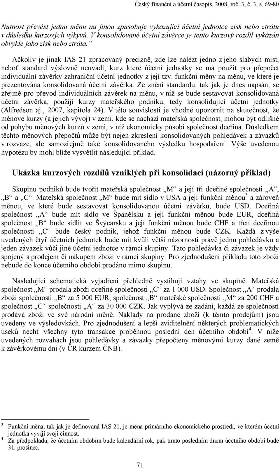 Ačkoliv je jinak IAS 21 zpracovaný precizně, zde lze nalézt jedno z jeho slabých míst, neboť standard výslovně neuvádí, kurz které účetní jednotky se má použít pro přepočet individuální závěrky