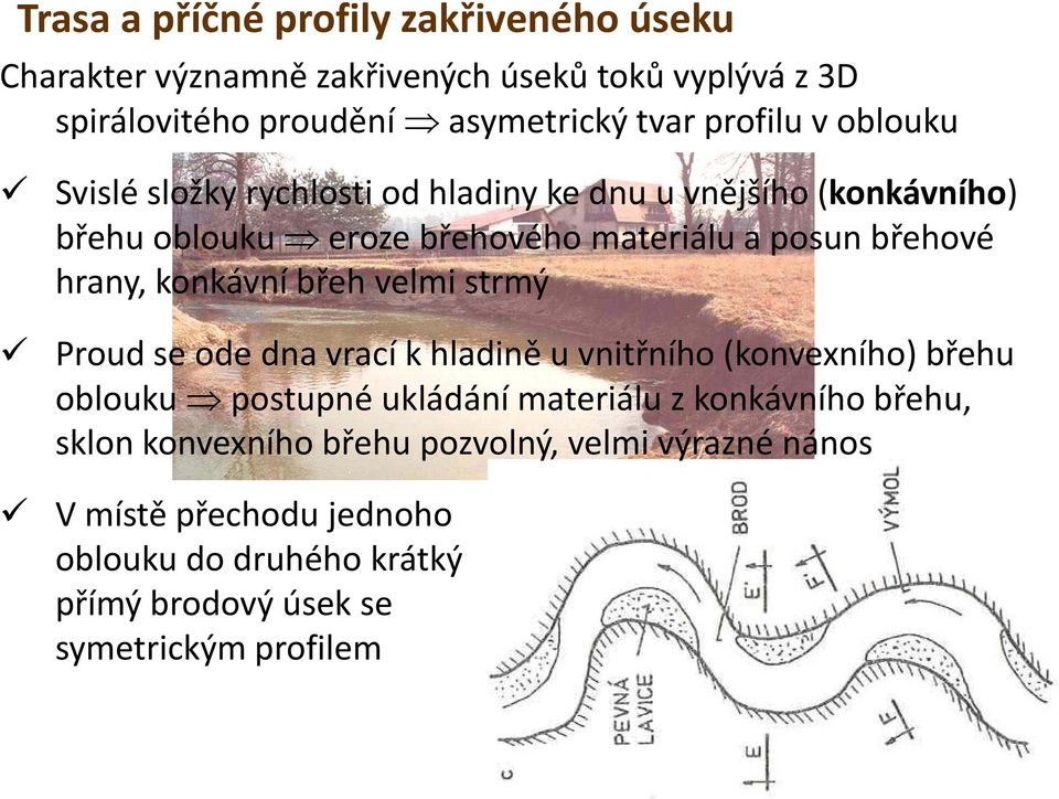 konkávní břeh velmi strmý Proud se ode dna vrací k hladině u vnitřního (konvexního) břehu oblouku postupné ukládání materiálu z konkávního ká