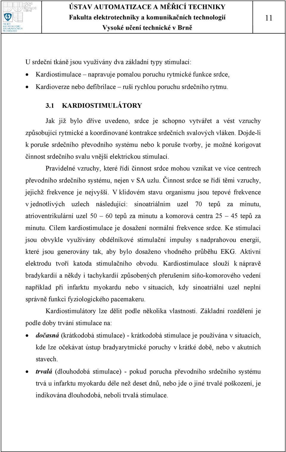 Dojde-li k poruše srdečního převodního systému nebo k poruše tvorby, je možné korigovat činnost srdečního svalu vnější elektrickou stimulací.