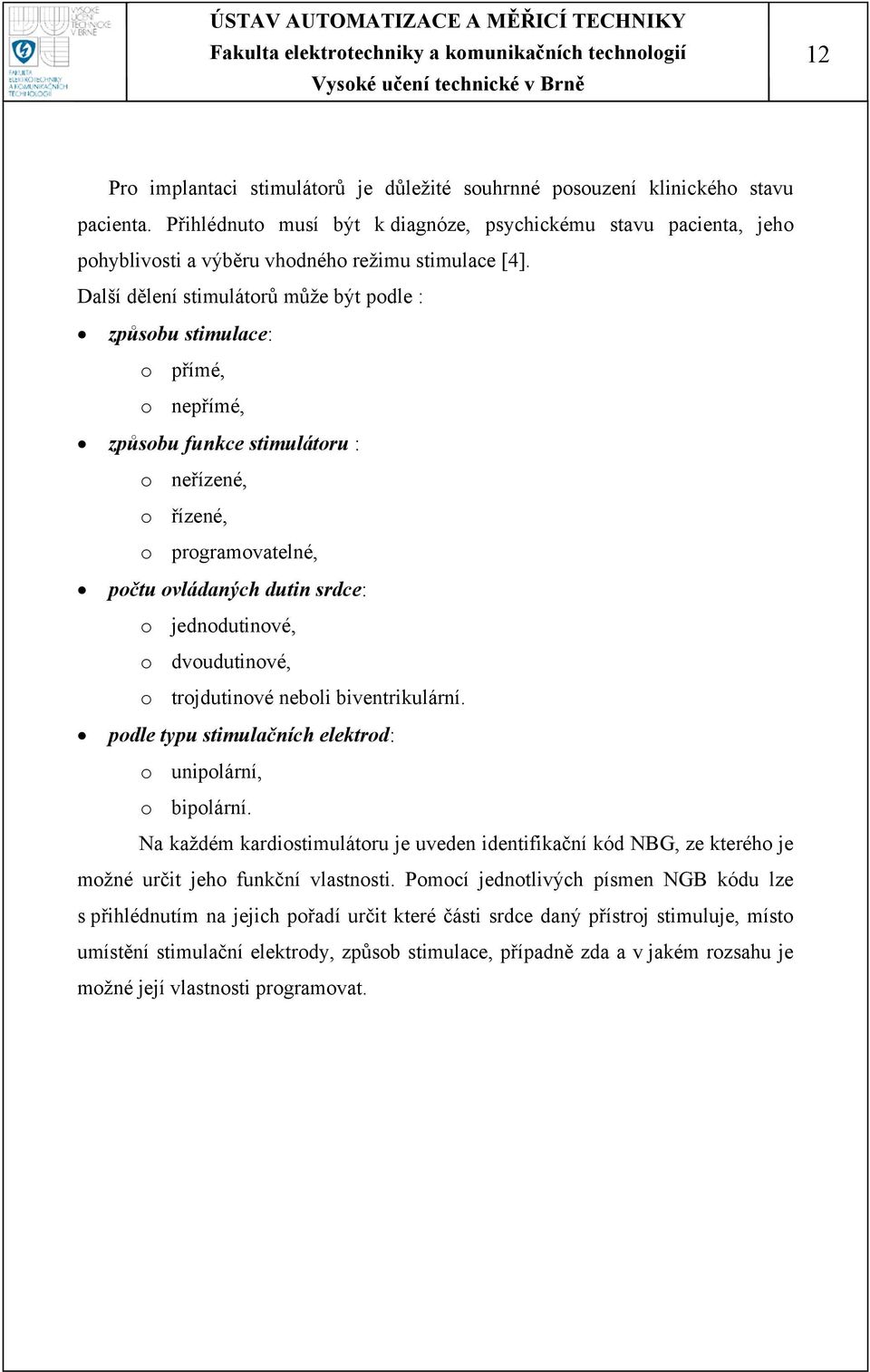 Další dělení stimulátorů může být podle : způsobu stimulace: o přímé, o nepřímé, způsobu funkce stimulátoru : o neřízené, o řízené, o programovatelné, počtu ovládaných dutin srdce: o jednodutinové, o