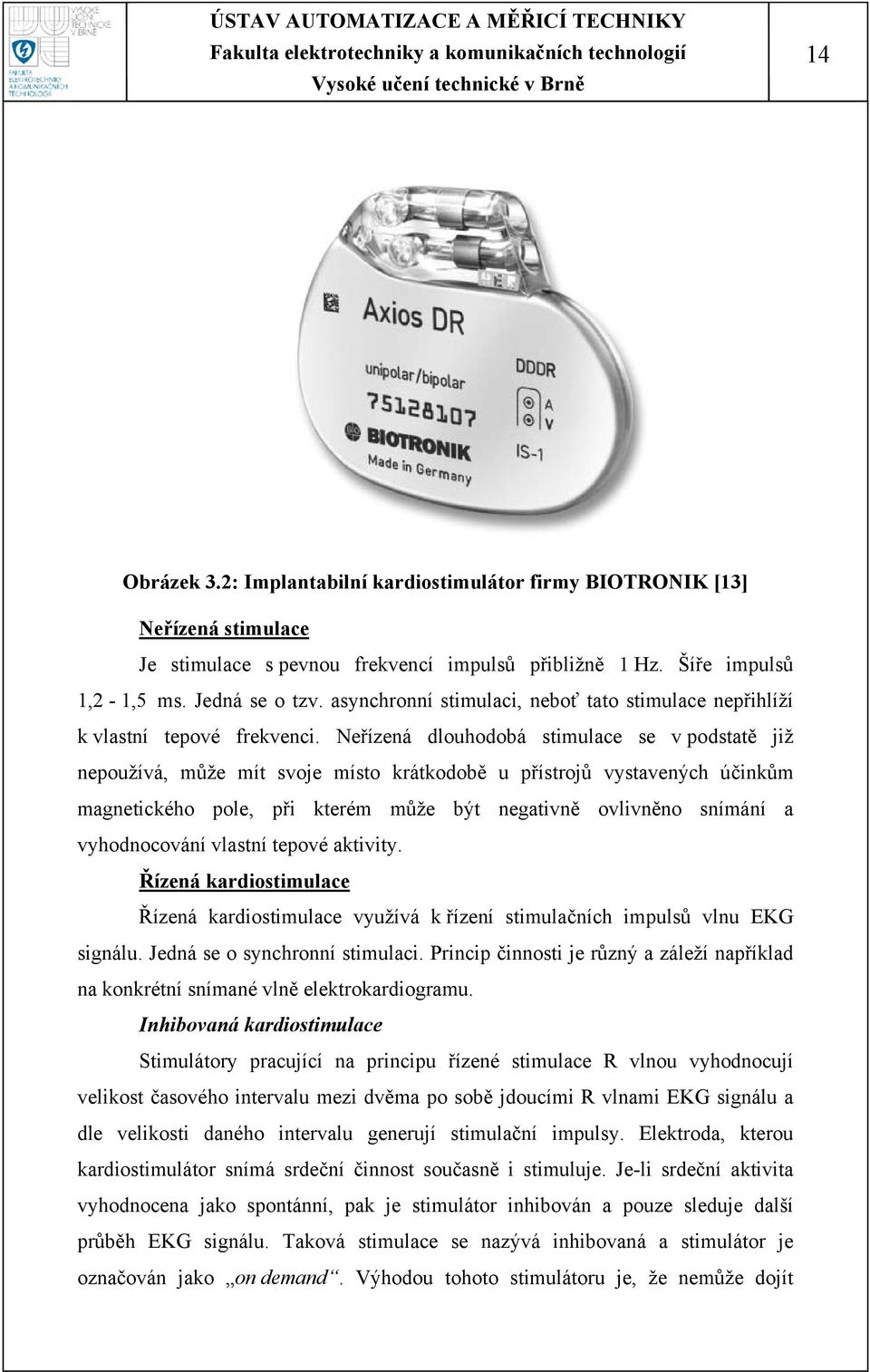 Neřízená dlouhodobá stimulace se v podstatě již nepoužívá, může mít svoje místo krátkodobě u přístrojů vystavených účinkům magnetického pole, při kterém může být negativně ovlivněno snímání a