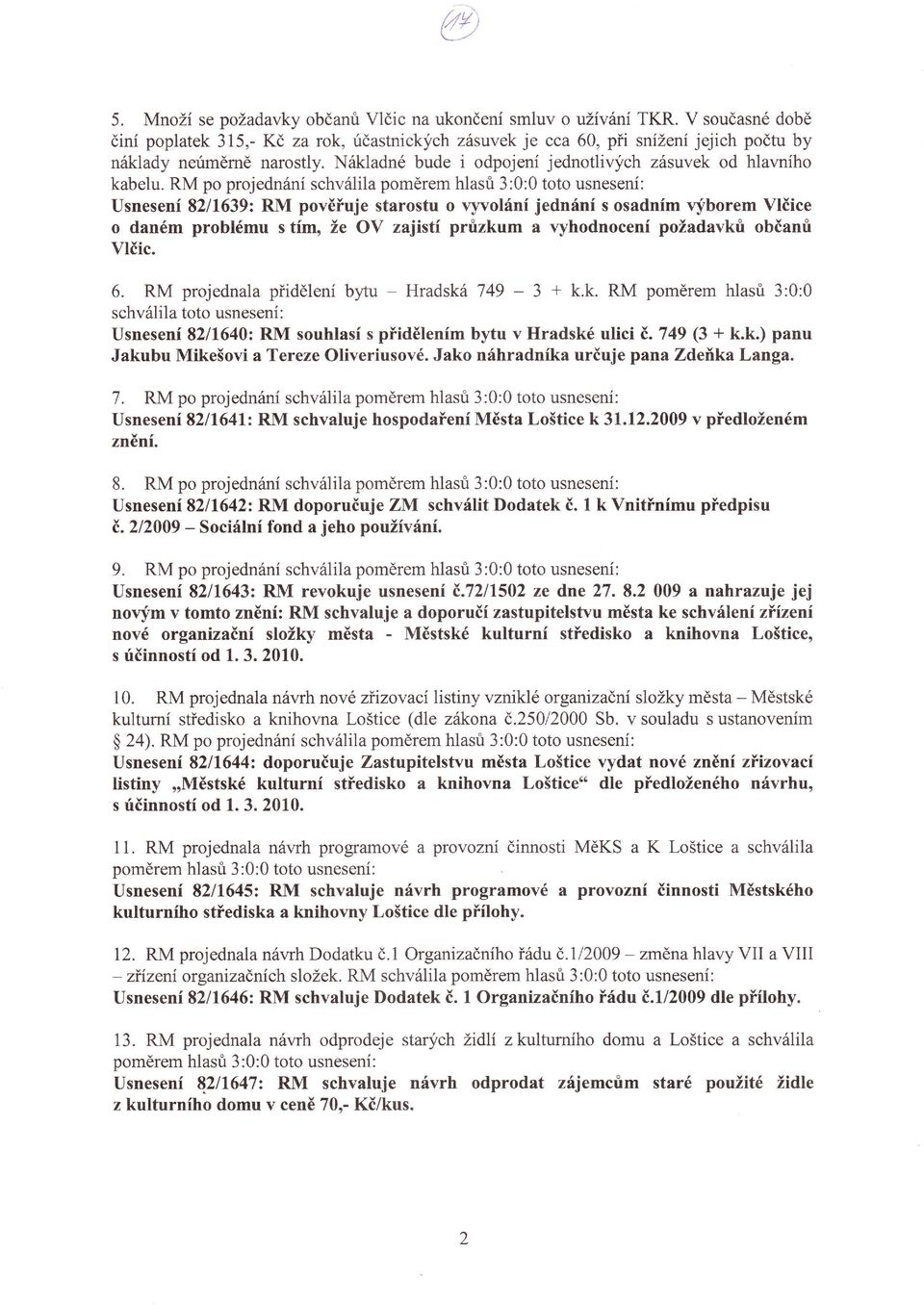 prrizkum a vyhodnocení požadavkri občanri Vlčic 6 RM projednala pťidělení bytu - Hradská 749-3 + kk RM poměrem hlasri 3:0:0 schválila toto usnesení Usnesení 8211'640: RM souhlasí s pťidětením bytu v