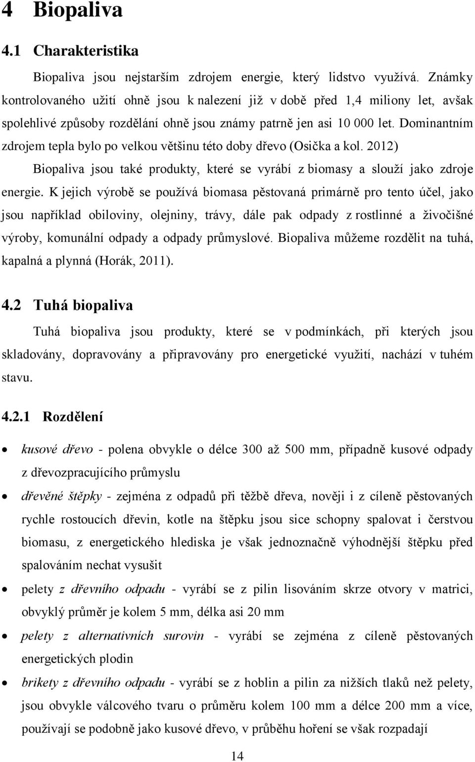 Dominantním zdrojem tepla bylo po velkou většinu této doby dřevo (Osička a kol. 2012) Biopaliva jsou také produkty, které se vyrábí z biomasy a slouží jako zdroje energie.