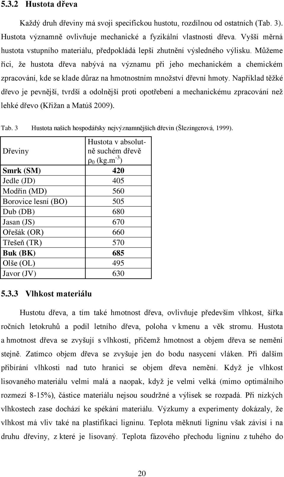 Můžeme říci, že hustota dřeva nabývá na významu při jeho mechanickém a chemickém zpracování, kde se klade důraz na hmotnostním množství dřevní hmoty.