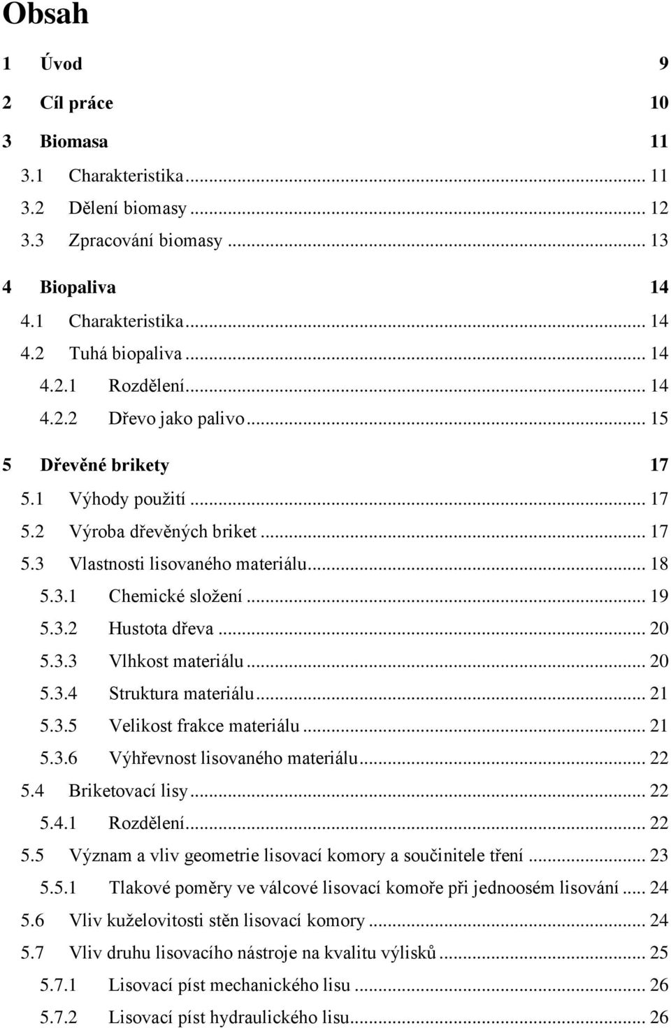 .. 20 5.3.3 Vlhkost materiálu... 20 5.3.4 Struktura materiálu... 21 5.3.5 Velikost frakce materiálu... 21 5.3.6 Výhřevnost lisovaného materiálu... 22 5.