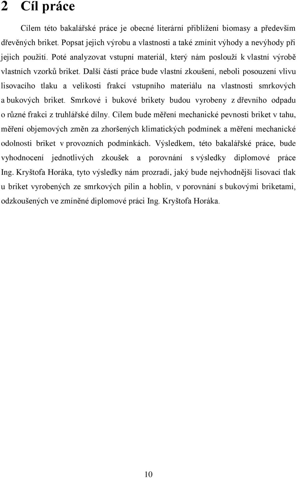 Další částí práce bude vlastní zkoušení, neboli posouzení vlivu lisovacího tlaku a velikosti frakcí vstupního materiálu na vlastnosti smrkových a bukových briket.