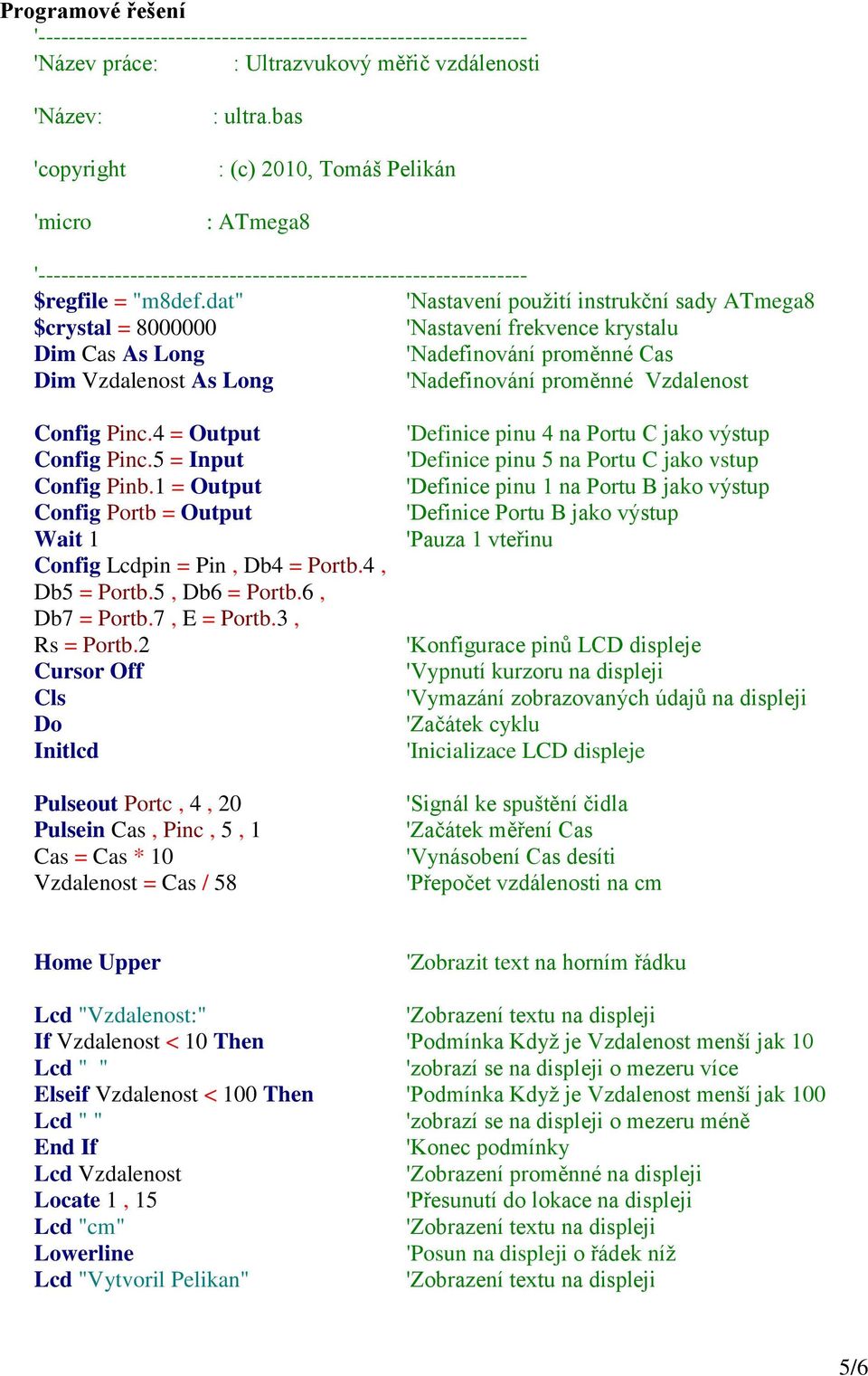 dat" 'Nastavení použití instrukční sady ATmega8 $crystal = 8000000 'Nastavení frekvence krystalu Dim Cas As Long 'Nadefinování proměnné Cas Dim Vzdalenost As Long 'Nadefinování proměnné Vzdalenost