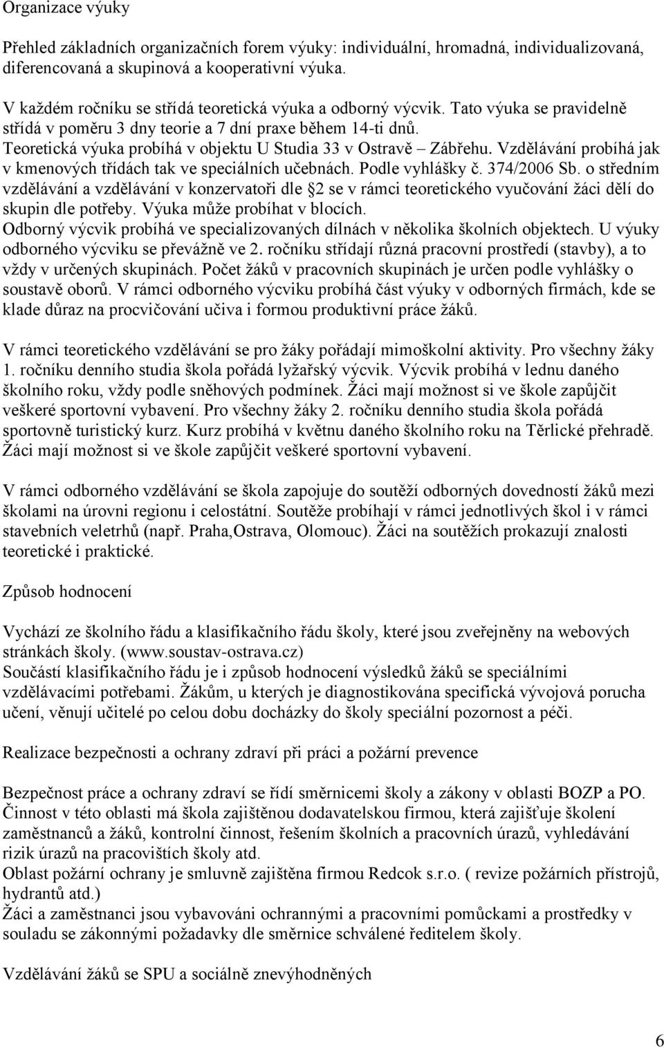 Teoretická výuka probíhá v objektu U Studia 33 v Ostravě Zábřehu. Vzdělávání probíhá jak v kmenových třídách tak ve speciálních učebnách. Podle vyhlášky č. 374/2006 Sb.